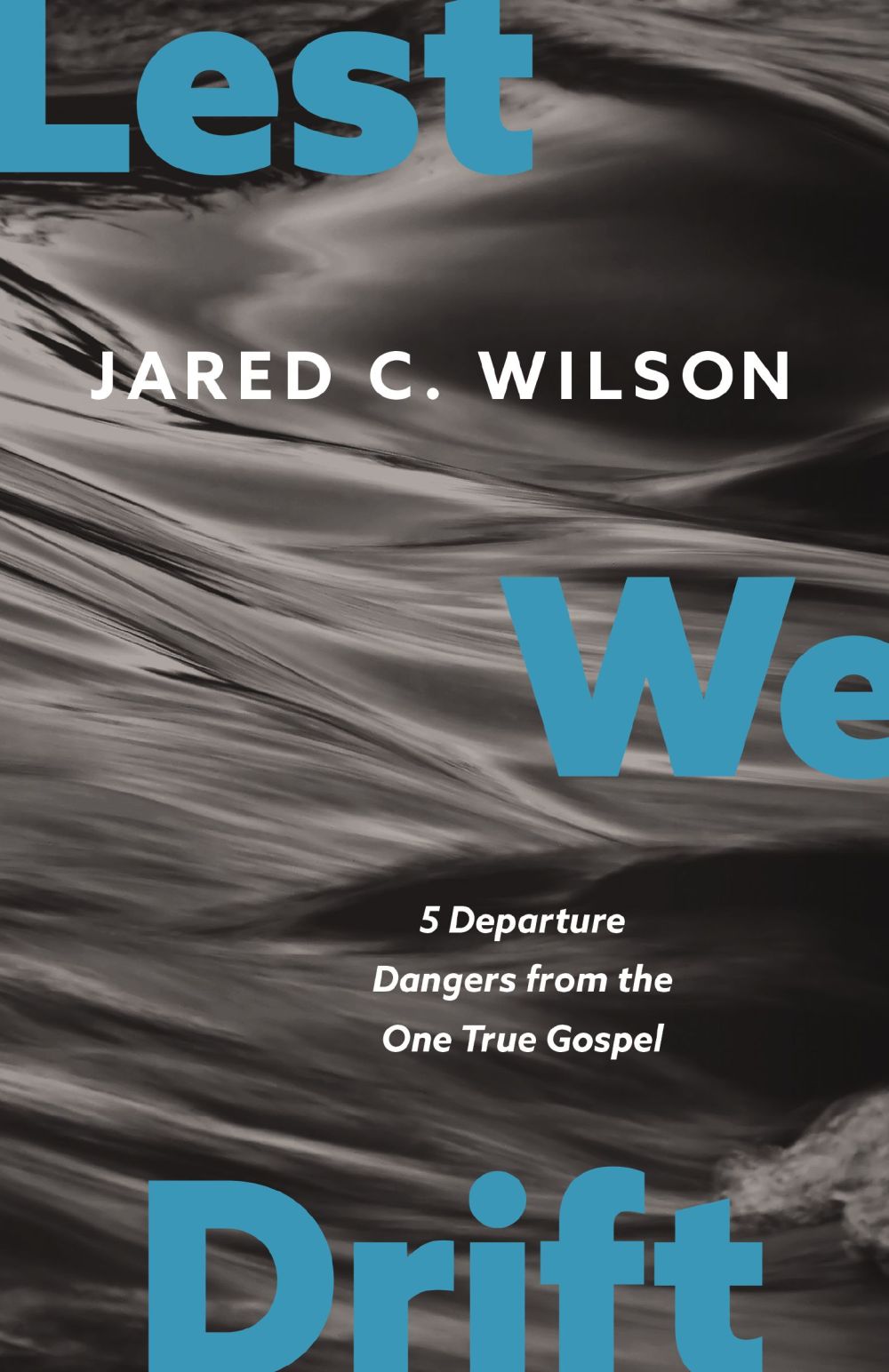 Lest We Drift: Five Departure Dangers from the One True Gospel