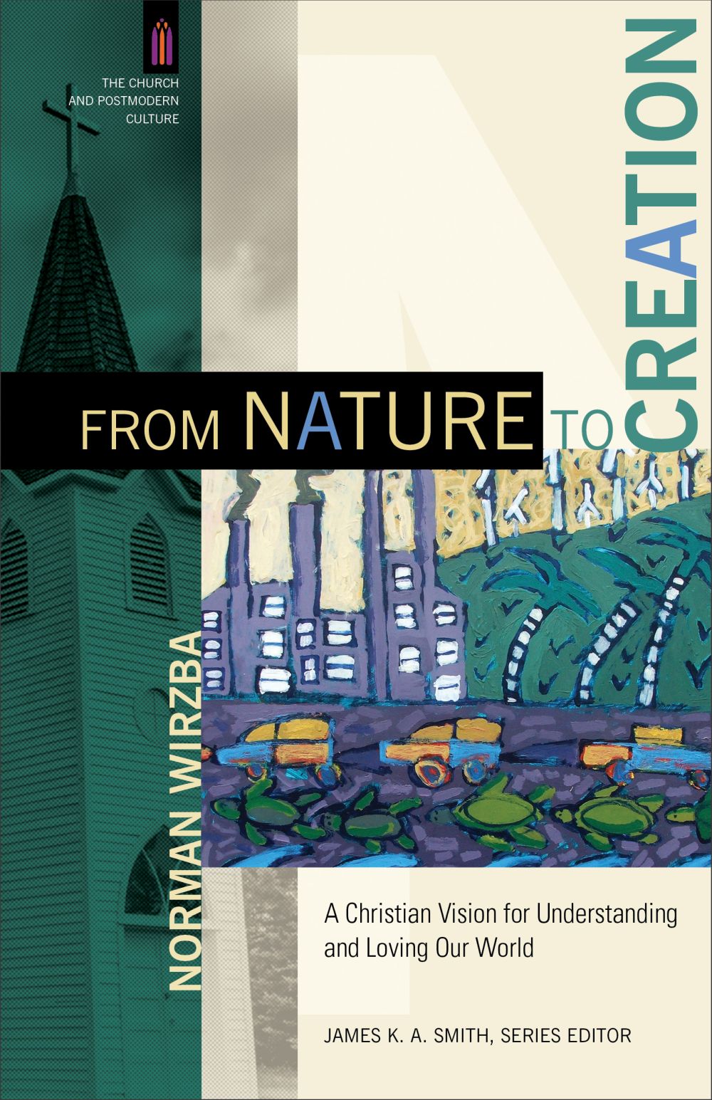 From Nature to Creation: A Christian Vision for Understanding and Loving Our World (The Church and Postmodern Culture)