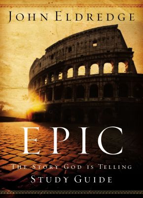 Epic Study Guide by John Eldredge: The Story God Is Telling