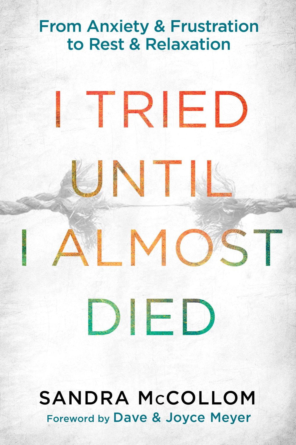 I Tried Until I Almost Died: From Anxiety and Frustration to Rest and Relaxation