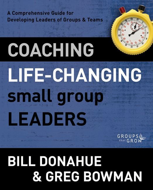 Coaching Life-Changing Small Group Leaders: A Comprehensive Guide for Developing Leaders of Groups and Teams (Groups that Grow)