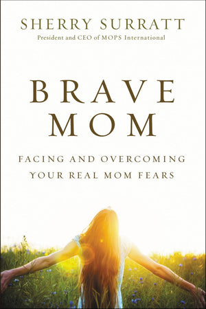 Brave Mom: Facing and Overcoming Your Real Mom Fears