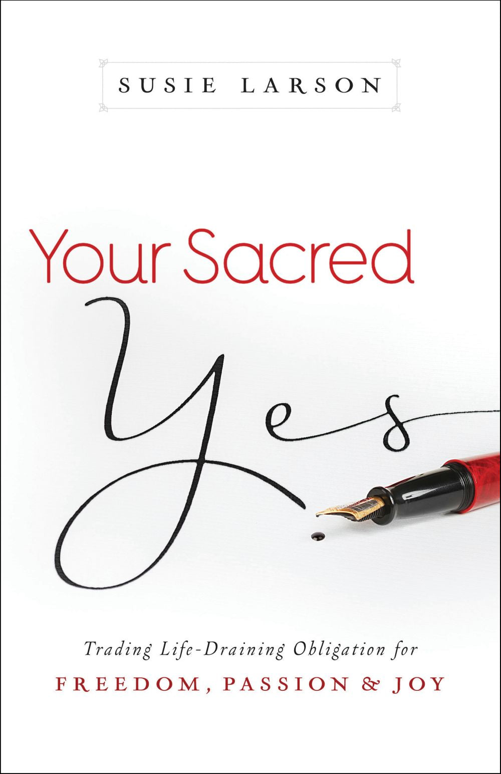 Your Sacred Yes: Trading Life-Draining Obligation for Freedom, Passion, and Joy