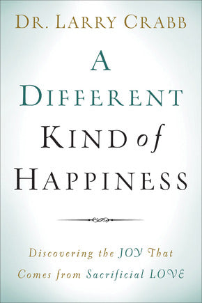 A Different Kind of Happiness: Discovering the Joy That Comes from Sacrificial Love