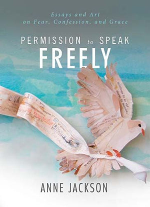 Permission to Speak Freely: Essays and Art on Fear, Confession, and Grace