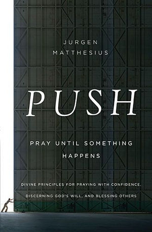 PUSH: Pray Until Something Happens: Divine Principles for Praying with Confidence, Discerning God's Will, and Blessing Others *Very Good*