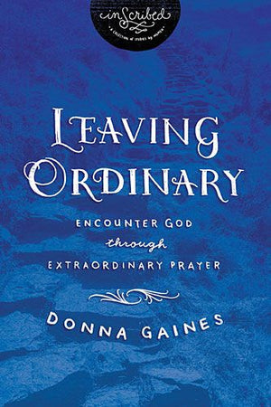 Leaving Ordinary: Encounter God Through Extraordinary Prayer (InScribed Collection)