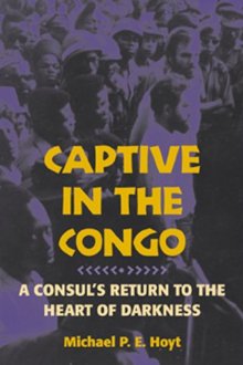 Captive in the Congo: A Consul's Return to the Heart of Darkness