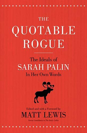 The Quotable Rogue: The Ideals of Sarah Palin in Her Own Words