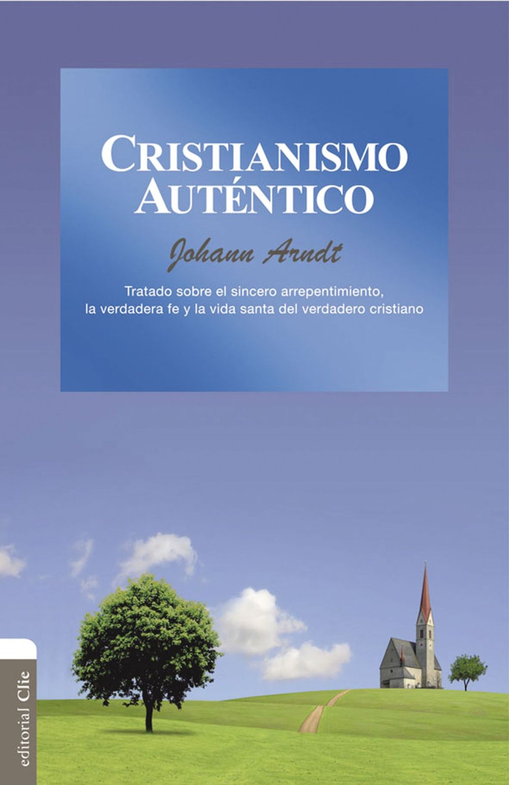 Cristianismo autentico: Tratado sobre el sincero arrepentimiento, la verdadera fe y la vida santa del verdadero cristiano (Spanish Edition)