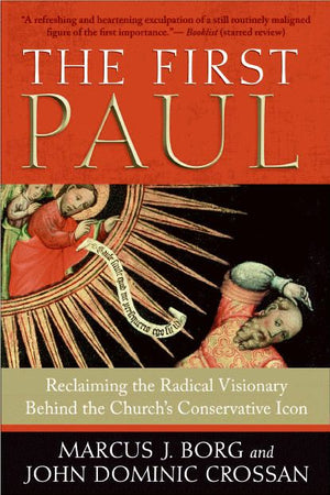 The First Paul: Reclaiming the Radical Visionary Behind the Church's Conservative Icon