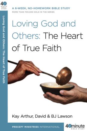 Loving God and Others: The Heart of True Faith (40-Minute Bible Studies)