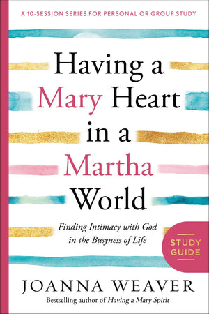 Having a Mary Heart in a Martha World Study Guide: Finding Intimacy with God in the Busyness of Life (A 10-Session Series for Personal Or Group Study)
