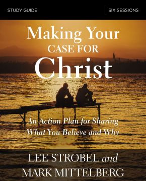 Making Your Case for Christ Study Guide: An Action Plan for Sharing What you Believe and Why
