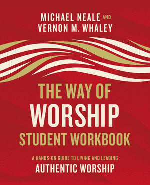 The Way of Worship Student Workbook: A Hands-on Guide to Living and Leading Authentic Worship