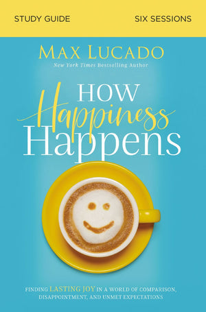 How Happiness Happens Study Guide: Finding Lasting Joy in a World of Comparison, Disappointment, and Unmet Expectations