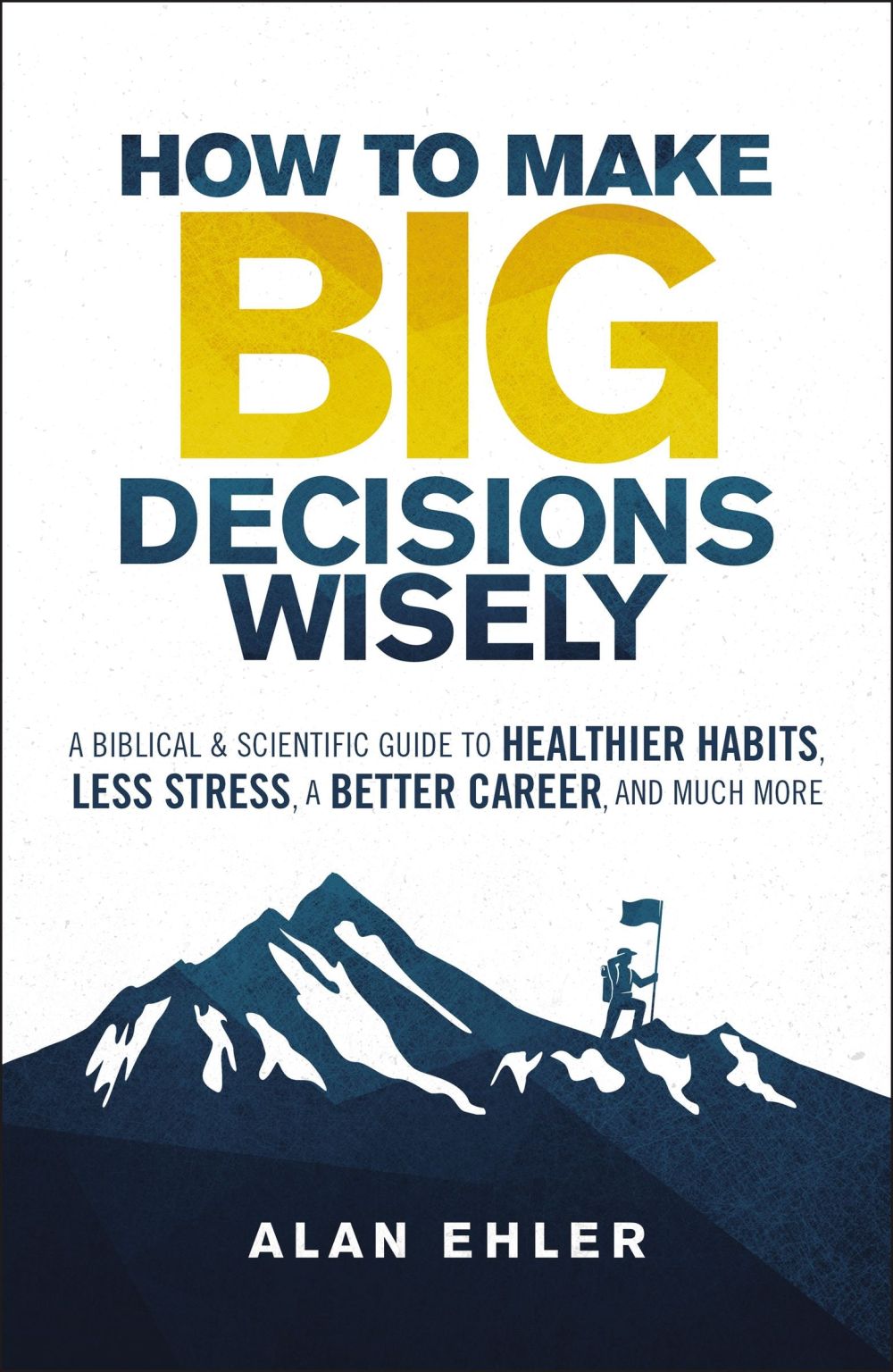 How to Make Big Decisions Wisely: A Biblical and Scientific Guide to Healthier Habits, Less Stress, A Better Career, and Much More *Very Good*