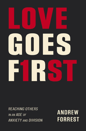 Love Goes First: Reaching Others in an Age of Anxiety and Division