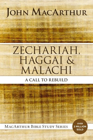 Zechariah, Haggai, and Malachi: A Call to Rebuild (MacArthur Bible Studies)