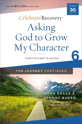 Asking God to Grow My Character: The Journey Continues, Participant's Guide 6: A Recovery Program Based on Eight Principles from the Beatitudes (Celebrate Recovery)