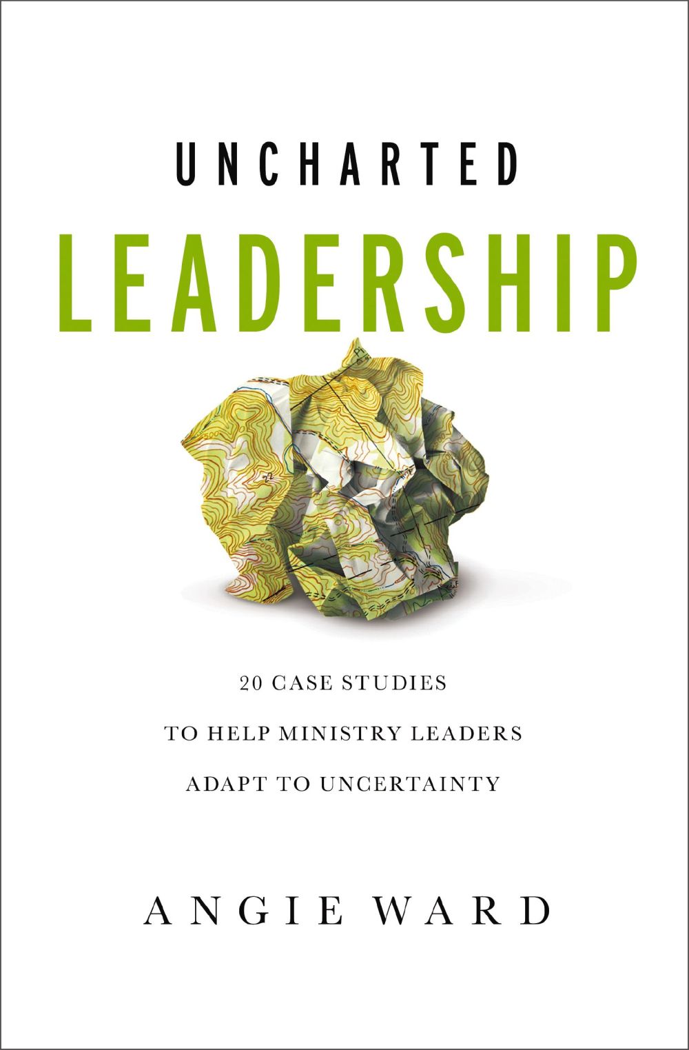 Uncharted Leadership: 20 Case Studies to Help Ministry Leaders Adapt to Uncertainty