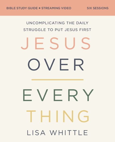Jesus Over Everything Bible Study Guide plus Streaming Video, Updated Edition: Uncomplicating the Daily Struggle to Put Jesus First