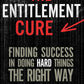 The Entitlement Cure: Finding Success in Doing Hard Things the Right Way cover image