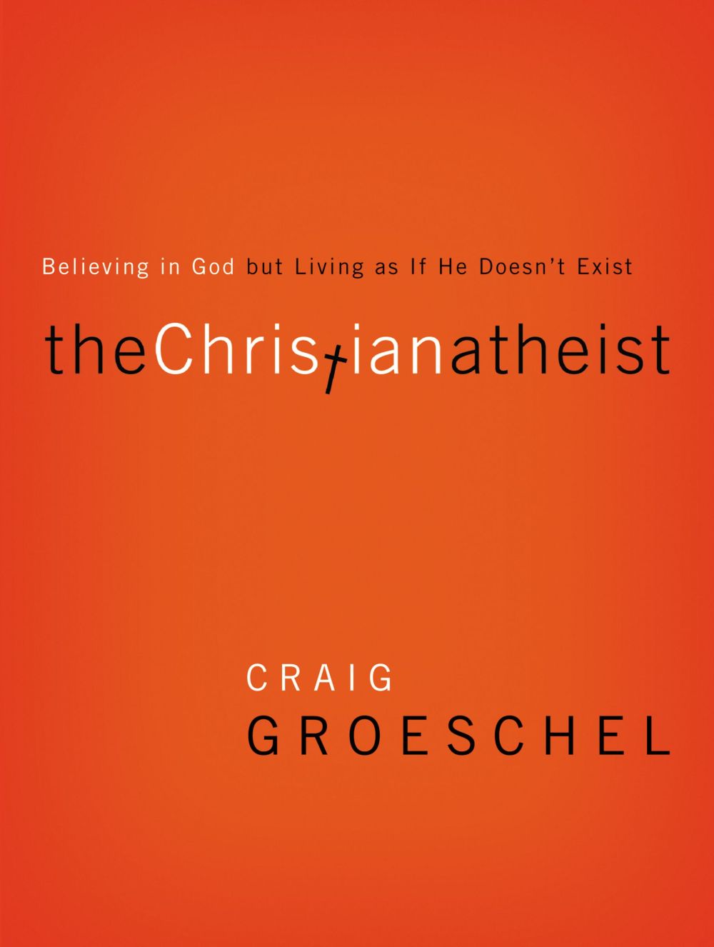 The Christian Atheist: Believing in God but Living As If He Doesn't Exist