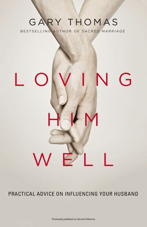 Loving Him Well: Practical Advice on Influencing Your Husband