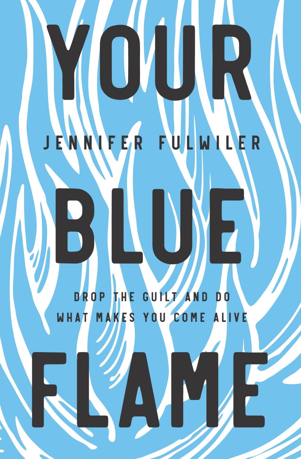 Your Blue Flame: Drop the Guilt and Do What Makes You Come Alive