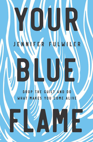 Your Blue Flame: Drop the Guilt and Do What Makes You Come Alive *Acceptable*