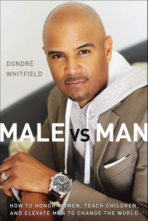 Male vs. Man: How to Honor Women, Teach Children, and Elevate Men to Change the World