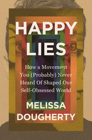 Happy Lies: How a Movement You (Probably) Never Heard Of Shaped Our Self-Obsessed World *Very Good*
