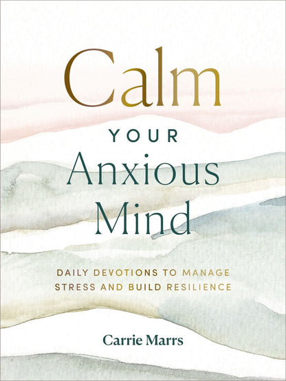 Calm Your Anxious Mind: Daily Devotions to Manage Stress and Build Resilience