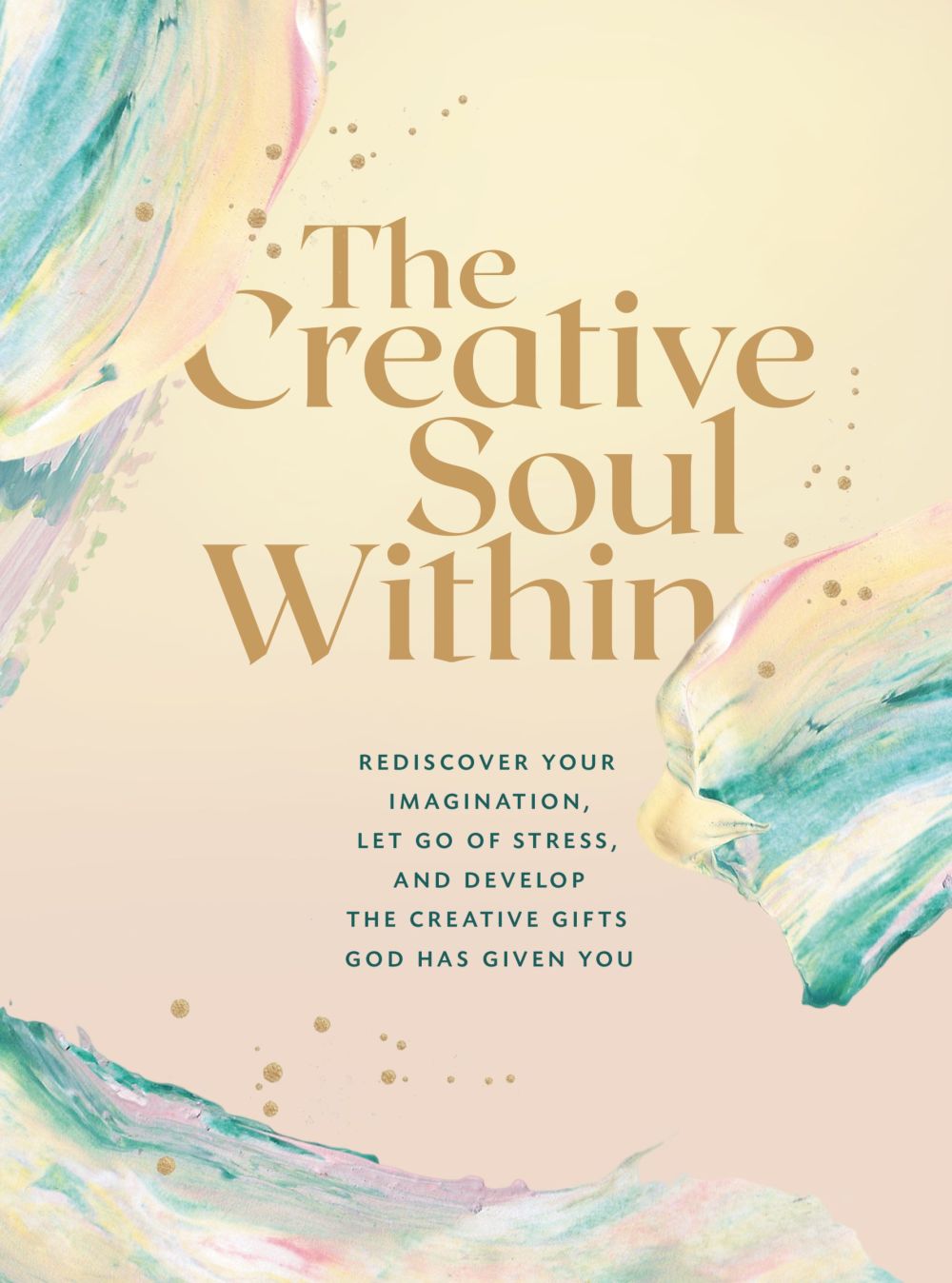 The Creative Soul Within: Rediscover Your Imagination, Let Go of Stress, and Develop the Creative Gifts God Has Given You