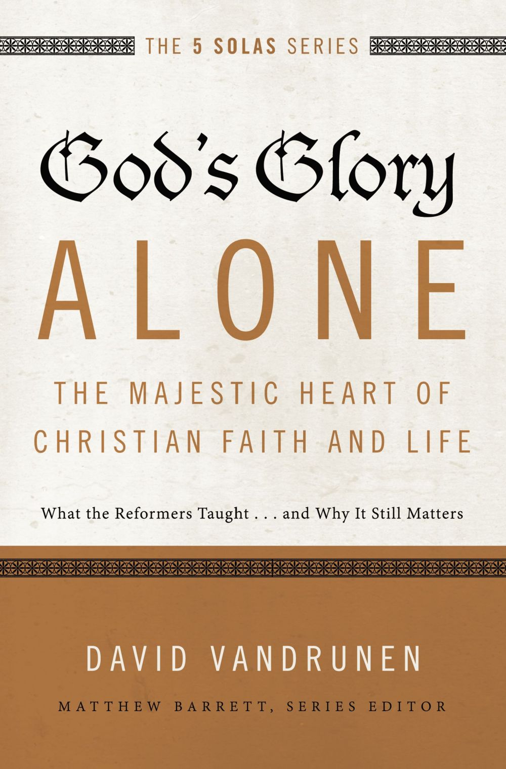 God's Glory Alone---The Majestic Heart of Christian Faith and Life: What the Reformers Taught...and Why It Still Matters (The Five Solas Series)