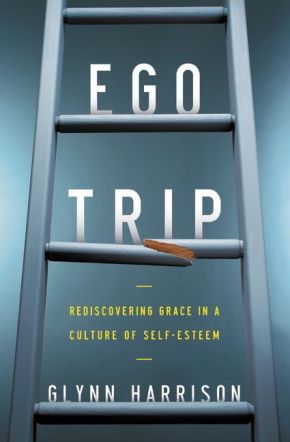 Ego Trip: Rediscovering Grace in a Culture of Self-Esteem