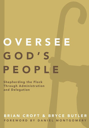 Oversee God's People: Shepherding the Flock Through Administration and Delegation (Practical Shepherding Series)
