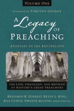 A Legacy of Preaching, Volume One---Apostles to the Revivalists: The Life, Theology, and Method of History's Great Preachers (1)