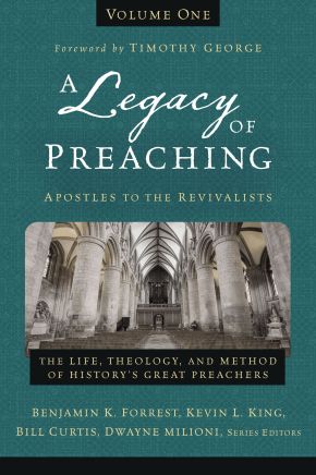 A Legacy of Preaching, Volume One---Apostles to the Revivalists: The Life, Theology, and Method of History'€™s Great Preachers (1)