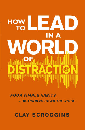 How to Lead in a World of Distraction: Four Simple Habits for Turning Down the Noise *Very Good*