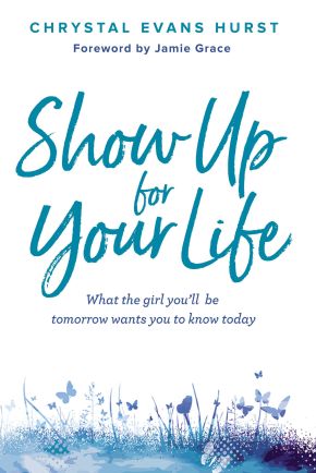 Show Up for Your Life: What the girl you'€™ll be tomorrow wants you to know today