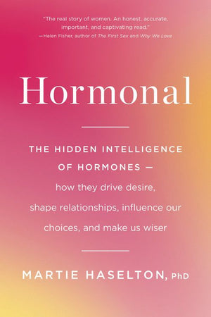 Hormonal: The Hidden Intelligence of Hormones -- How They Drive Desire, Shape Relationships, Influence Our Choices, and Make Us Wiser