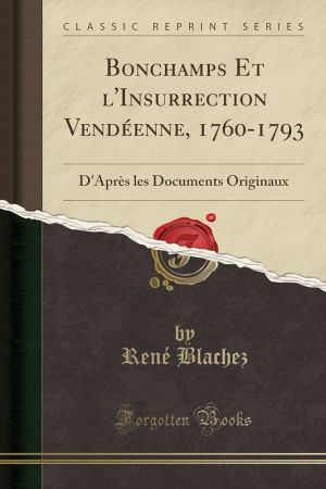 Bonchamps Et l'Insurrection Vendeenne, 1760-1793: D'Après Les Documents Originaux (Classic Reprint) (French Edition)