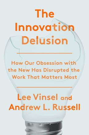 The Innovation Delusion: How Our Obsession with the New Has Disrupted the Work That Matters Most *Very Good*