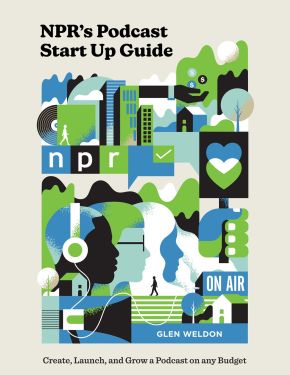 NPR's Podcast Start Up Guide: Create, Launch, and Grow a Podcast on Any Budget *Very Good*