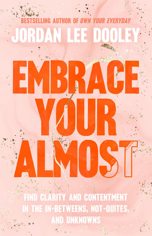 Embrace Your Almost: Find Clarity and Contentment in the In-Betweens, Not-Quites, and Unknowns