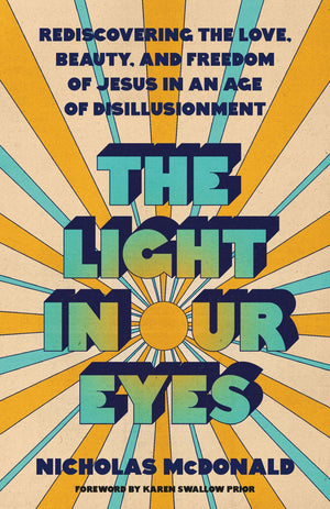 The Light in Our Eyes: Rediscovering the Love, Beauty, and Freedom of Jesus in an Age of Disillusionment