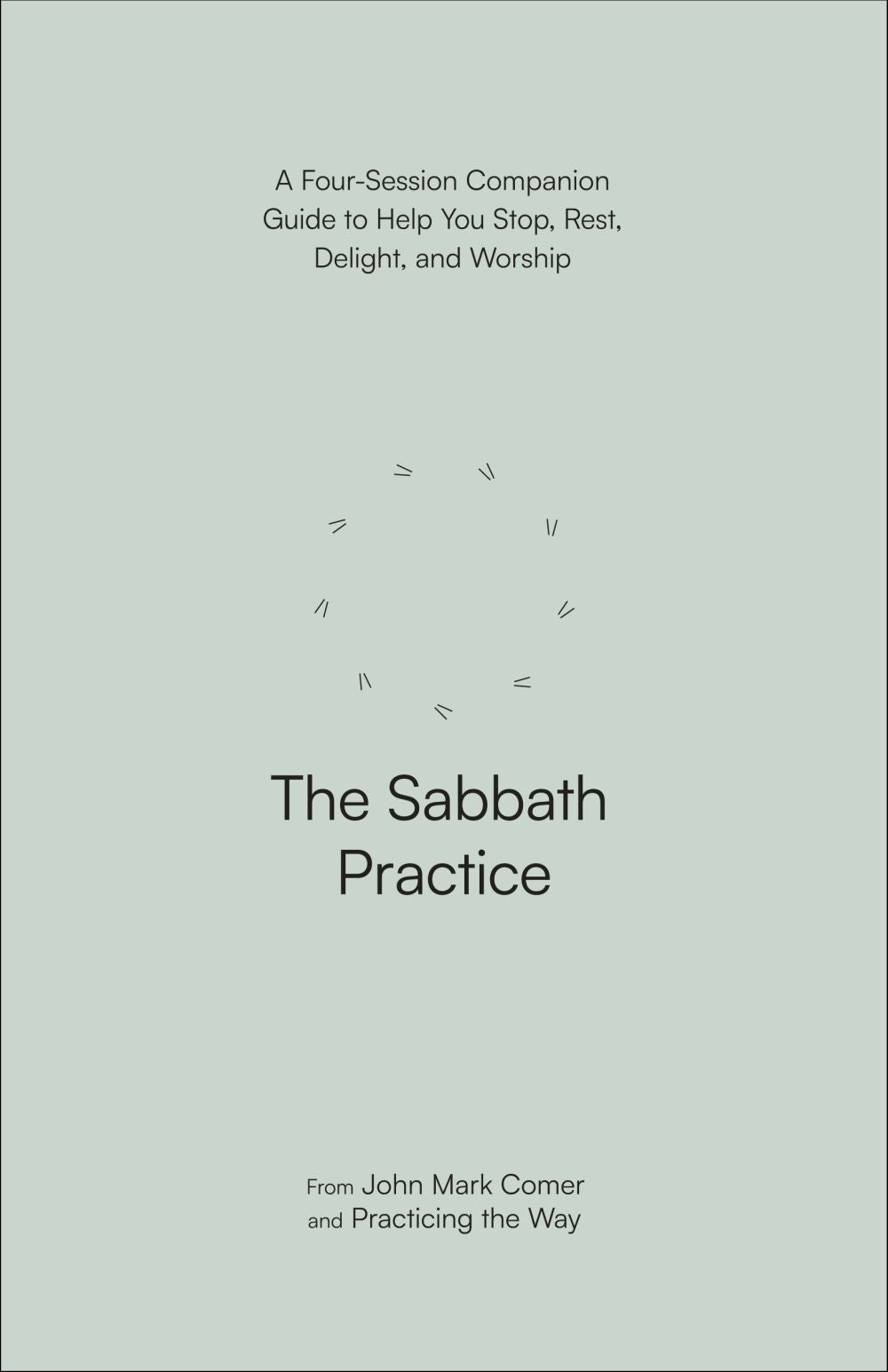 The Sabbath Practice: A Four-Session Companion Guide to Help You Stop, Rest, Delight, and Worship