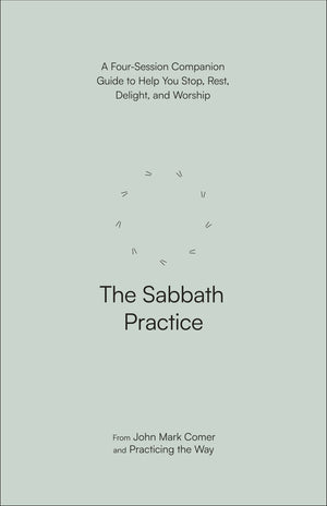 The Sabbath Practice: A Four-Session Companion Guide to Help You Stop, Rest, Delight, and Worship